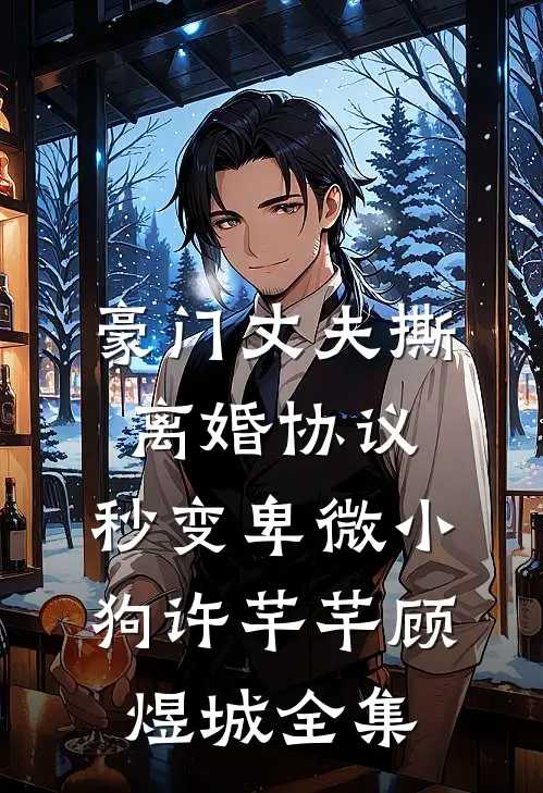豪门丈夫撕离婚协议，秒变卑微小狗许芊芊顾煜城全集