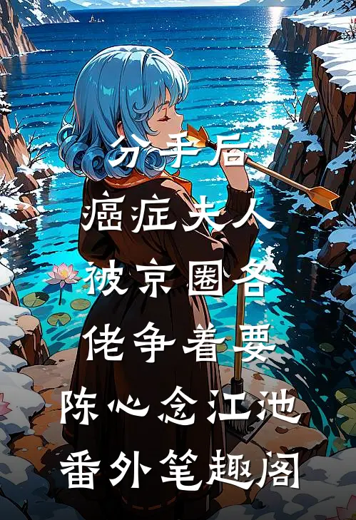 分手后，癌症夫人被京圈各佬争着要：陈心念江池番外笔趣阁