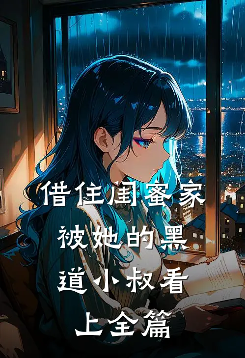 借住闺蜜家，被她的黑道小叔看上全篇