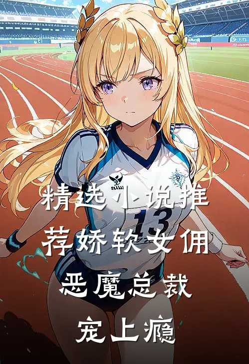 精选小说推荐娇软女佣：恶魔总裁宠上瘾
