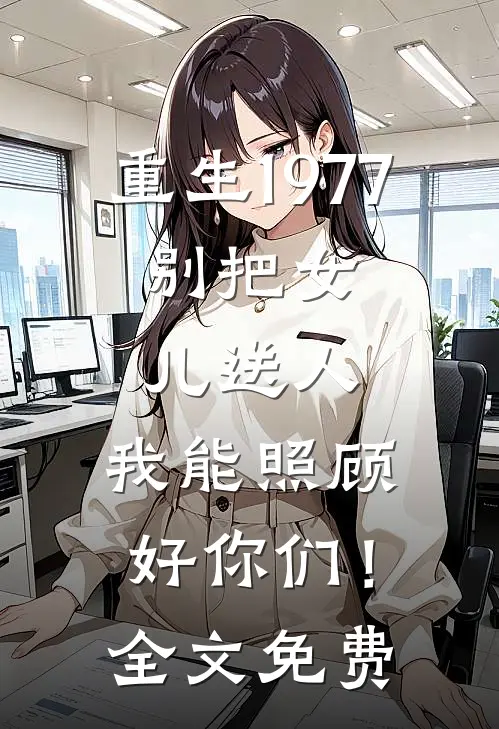 重生1977：别把女儿送人，我能照顾好你们！全文免费