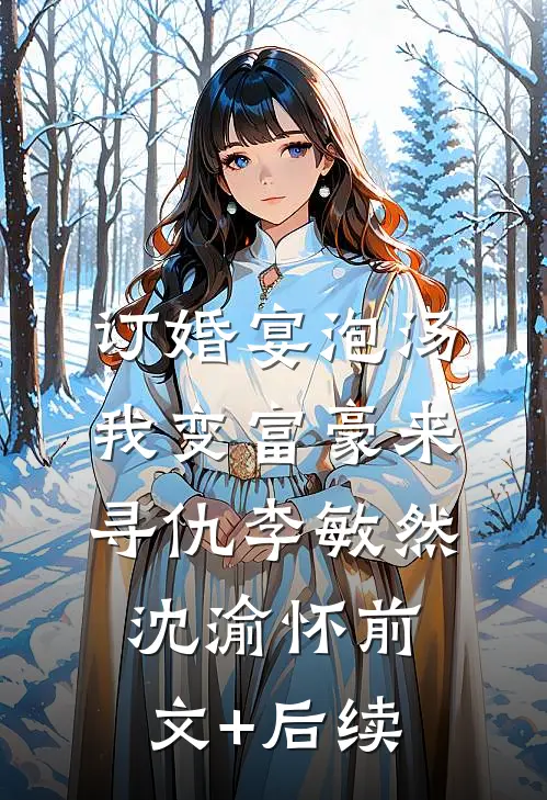 订婚宴泡汤，我变富豪来寻仇李敏然沈渝怀前文+后续