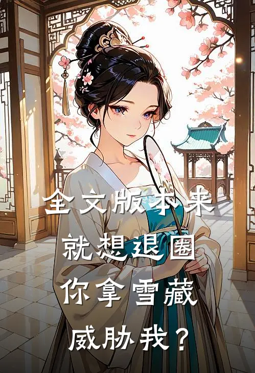 全文版本来就想退圈，你拿雪藏威胁我？