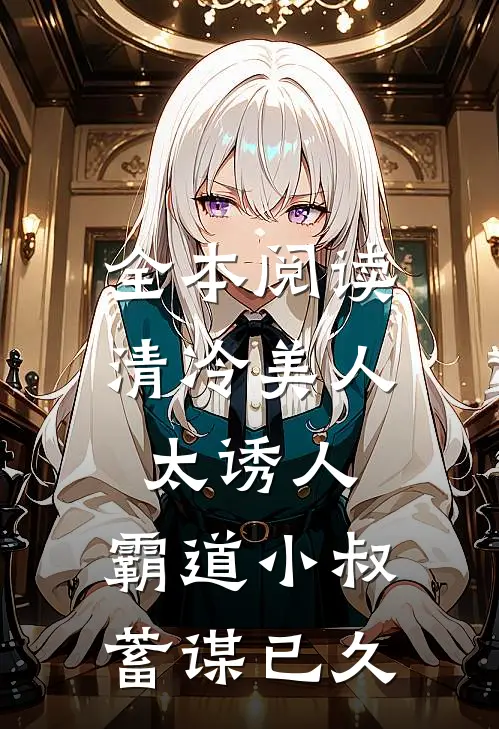全本阅读清冷美人太诱人，霸道小叔蓄谋已久