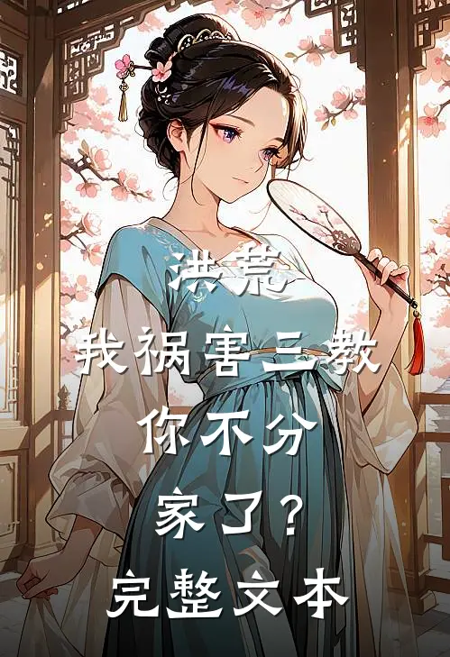 洪荒：我祸害三教，你不分家了？完整文本
