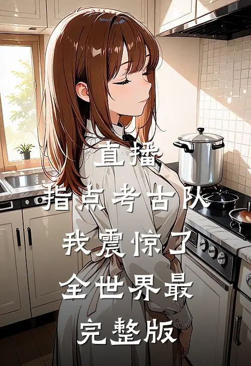 直播：指点考古队，我震惊了全世界最完整版