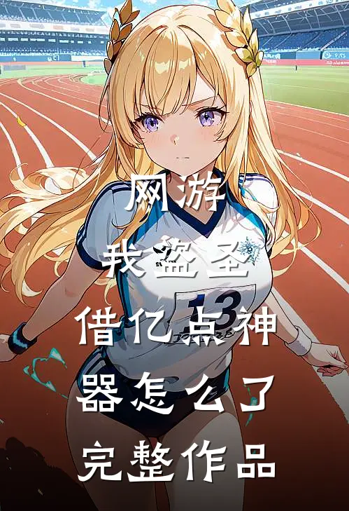网游：我盗圣，借亿点神器怎么了完整作品