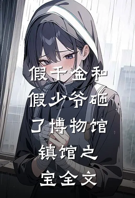 假千金和假少爷砸了博物馆镇馆之宝全文