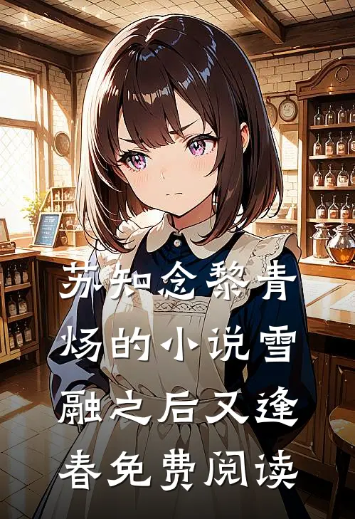 苏知念黎青炀的小说雪融之后又逢春免费阅读