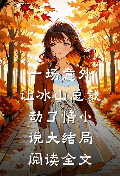 一场意外，让冰山总裁动了情小说大结局阅读全文