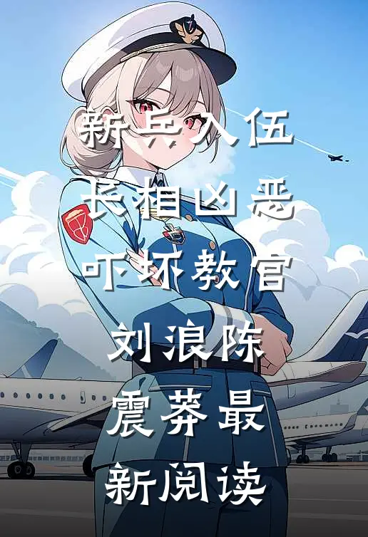 新兵入伍，长相凶恶吓坏教官刘浪陈震莽最新阅读