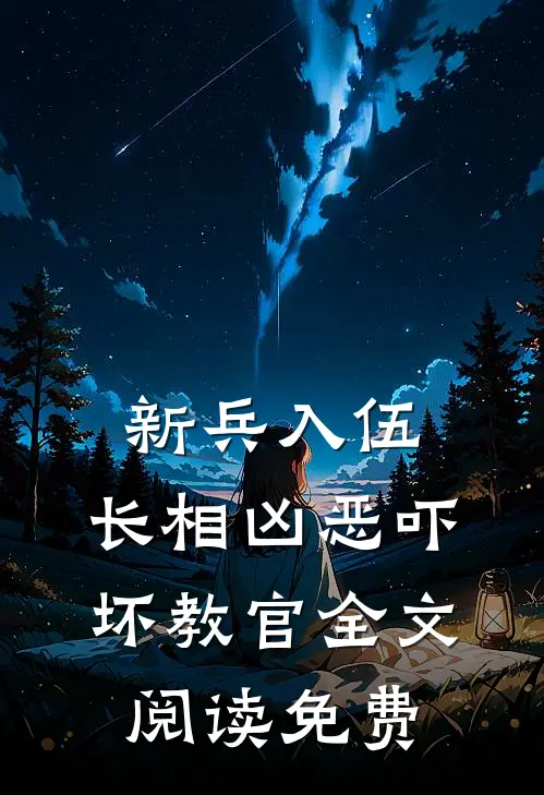 新兵入伍，长相凶恶吓坏教官全文阅读免费
