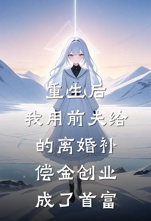 重生后，我用前夫给的离婚补偿金创业成了首富