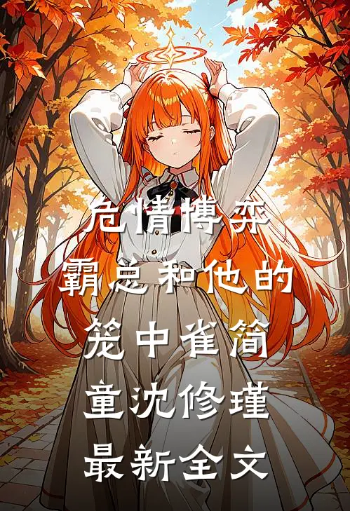 危情博弈：霸总和他的笼中雀简童沈修瑾最新全文