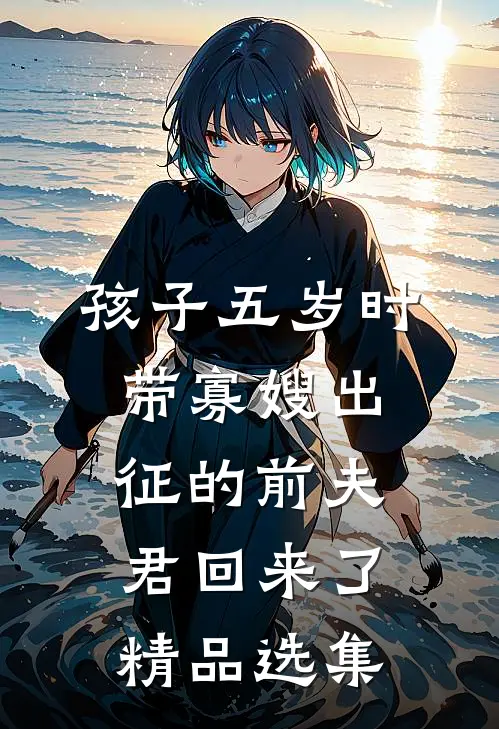 孩子五岁时，带寡嫂出征的前夫君回来了精品选集