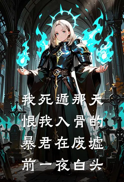 我死遁那天，恨我入骨的暴君在废墟前一夜白头