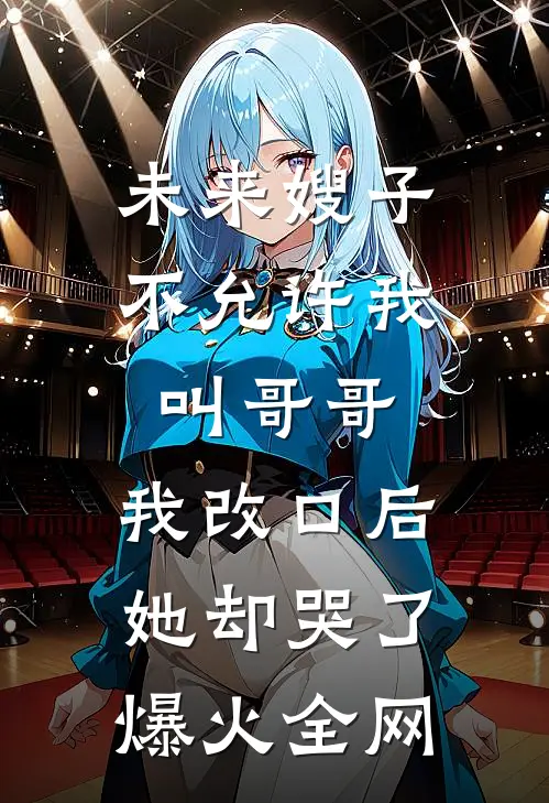 未来嫂子不允许我叫哥哥，我改口后她却哭了爆火全网