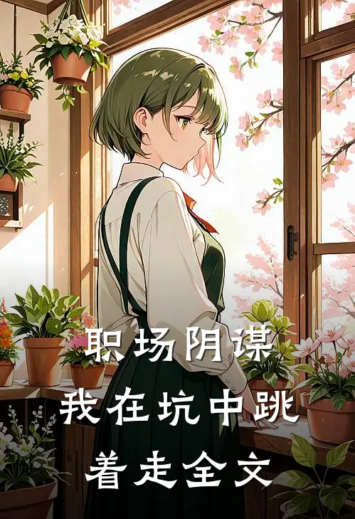 职场阴谋：我在坑中跳着走全文