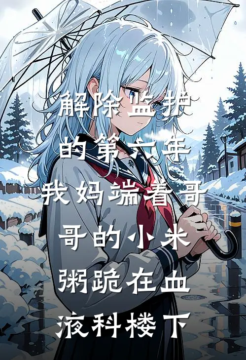 解除监护的第六年，我妈端着哥哥的小米粥跪在血液科楼下