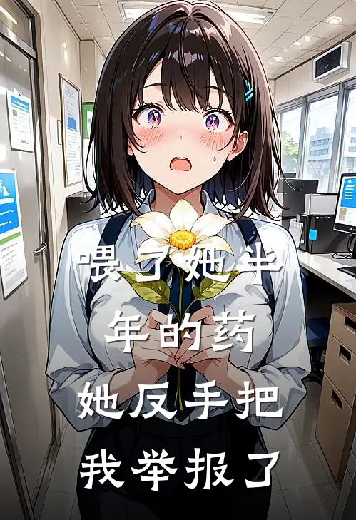 喂了她半年的药，她反手把我举报了