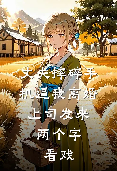 丈夫摔碎手机逼我离婚，上司发来两个字：看戏