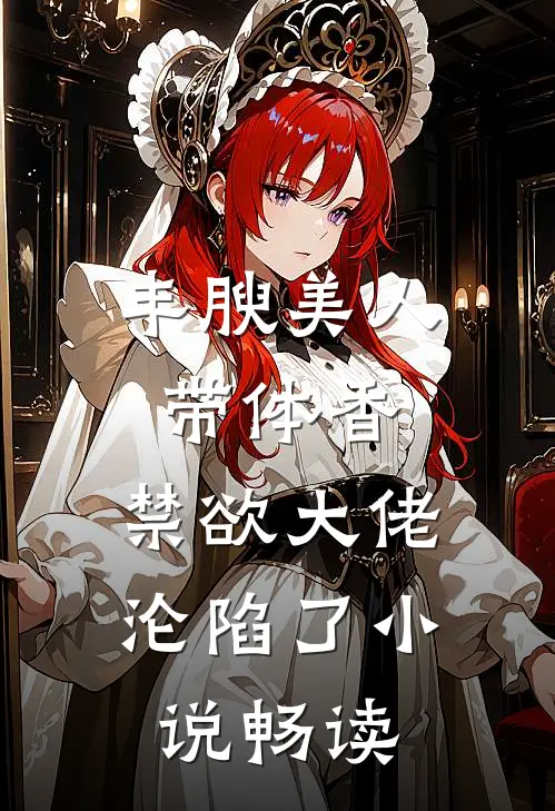 丰腴美人带体香，禁欲大佬沦陷了小说畅读