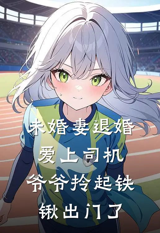 未婚妻退婚爱上司机，爷爷拎起铁锹出门了