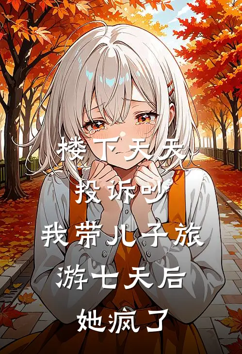 楼下天天投诉吵，我带儿子旅游七天后，她疯了