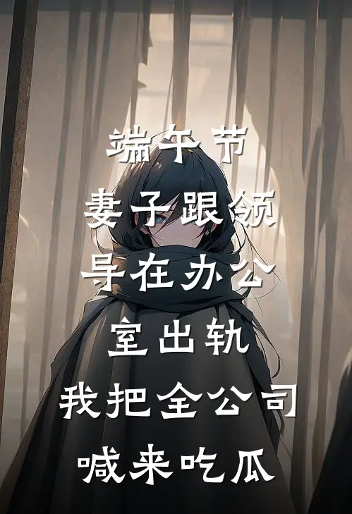端午节，妻子跟领导在办公室出轨，我把全公司喊来吃瓜