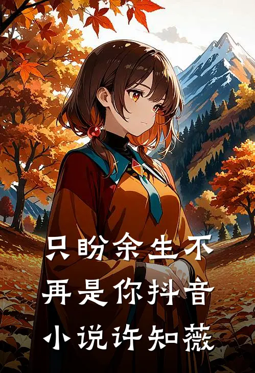 只盼余生不再是你抖音小说许知薇