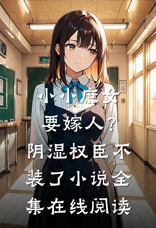 小小庶女要嫁人？阴湿权臣不装了小说全集在线阅读