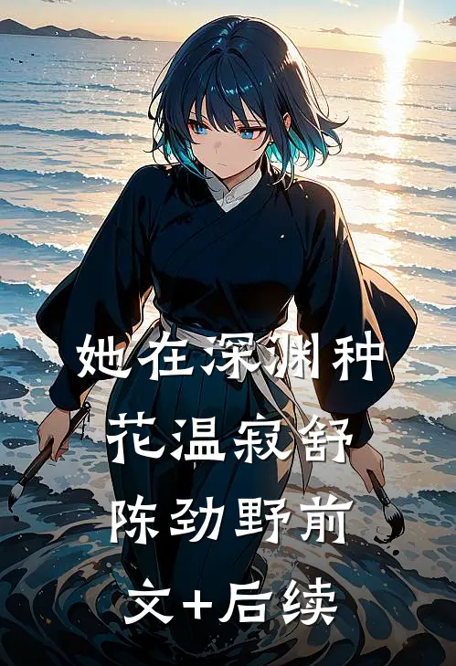 她在深渊种花温寂舒陈劲野前文+后续