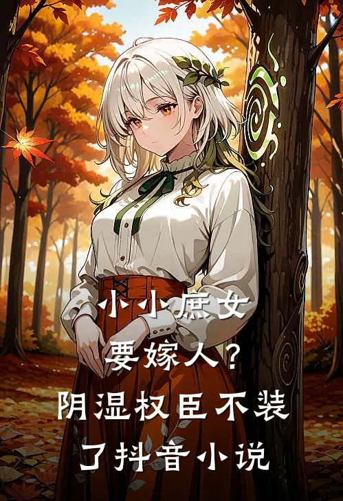 小小庶女要嫁人？阴湿权臣不装了抖音小说