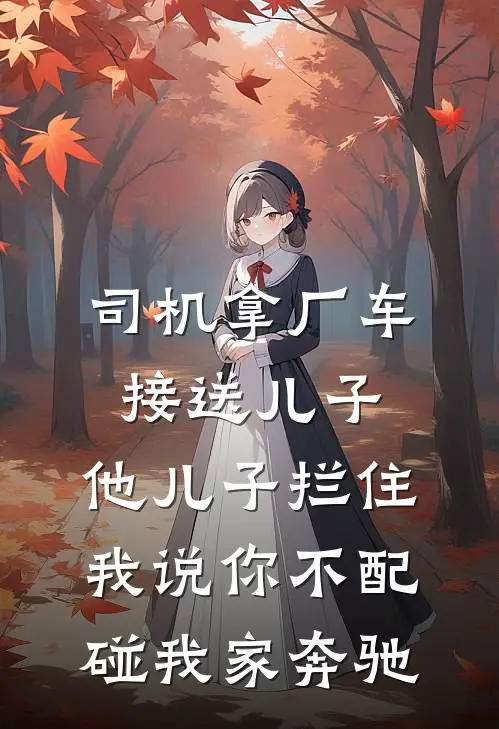 司机拿厂车接送儿子，他儿子拦住我说你不配碰我家奔驰