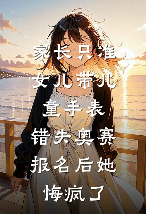 家长只准女儿带儿童手表，错失奥赛报名后她悔疯了