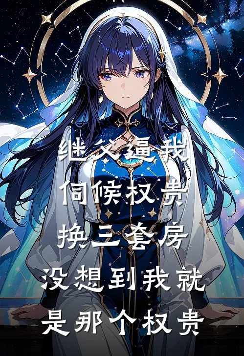 继父逼我伺候权贵换三套房，没想到我就是那个权贵