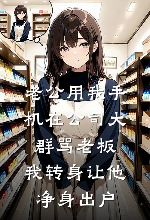 老公用我手机在公司大群骂老板，我转身让他净身出户