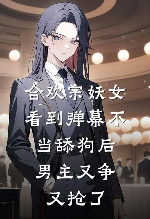 合欢宗妖女看到弹幕不当舔狗后，男主又争又抢了