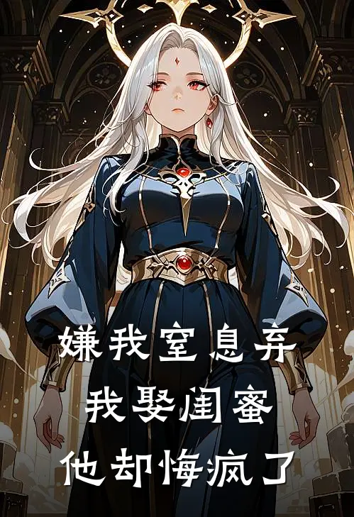 嫌我窒息弃我娶闺蜜，他却悔疯了