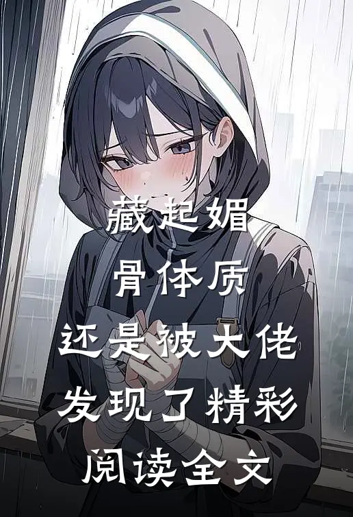藏起媚骨体质，还是被大佬发现了精彩阅读全文