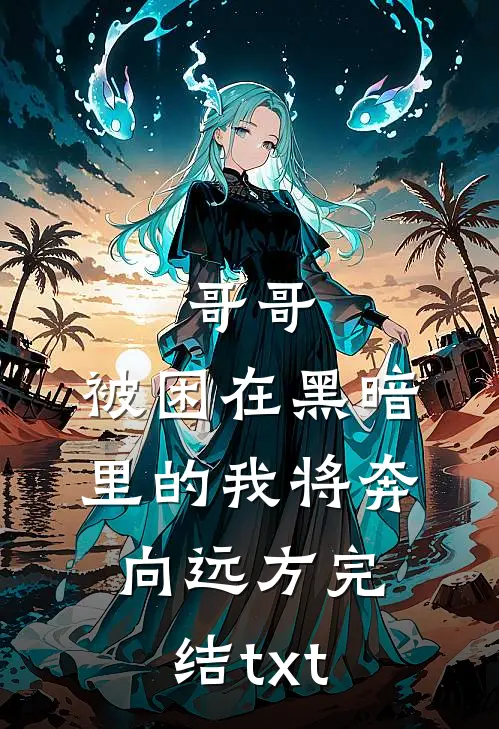 哥哥，被困在黑暗里的我将奔向远方完结txt