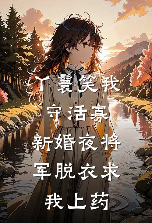 丫鬟笑我守活寡，新婚夜将军脱衣求我上药