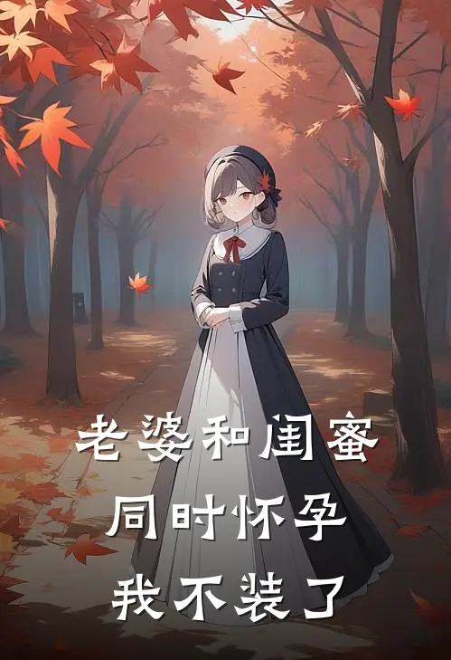 老婆和闺蜜同时怀孕，我不装了