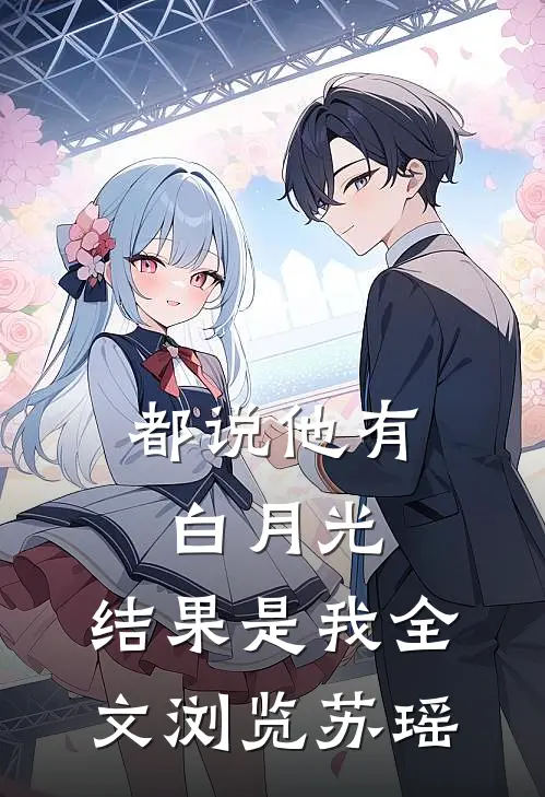都说他有白月光，结果是我全文浏览苏瑶