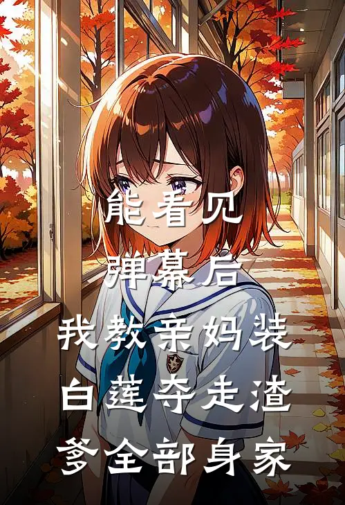 能看见弹幕后，我教亲妈装白莲夺走渣爹全部身家