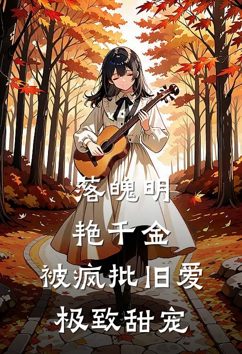 落魄明艳千金，被疯批旧爱极致甜宠