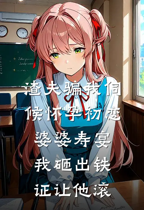渣夫骗我伺候怀孕初恋，婆婆寿宴我砸出铁证让他滚