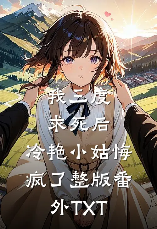 我三度求死后，冷艳小姑悔疯了整版番外TXT