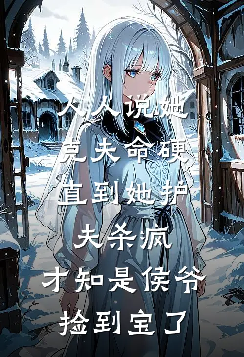 人人说她克夫命硬，直到她护夫杀疯，才知是侯爷捡到宝了