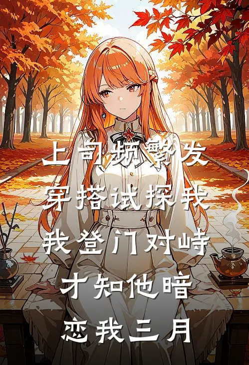 上司频繁发穿搭试探我，我登门对峙，才知他暗恋我三月